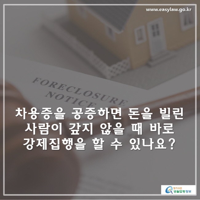 차용증을 공증하면 돈을 빌린 사람이 갚지 않을 때 바로 강제집행을 할 수 있나요?